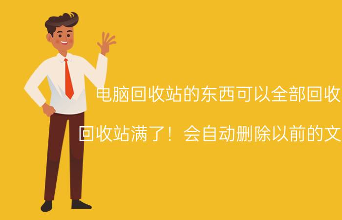 电脑回收站的东西可以全部回收吗 回收站满了！会自动删除以前的文件吗？